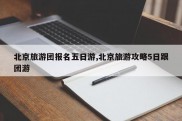 北京旅游团报名五日游,北京旅游攻略5日跟团游