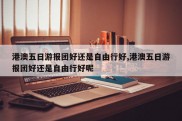 港澳五日游报团好还是自由行好,港澳五日游报团好还是自由行好呢