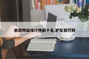 旅游网站排行榜前十名,驴友旅行网