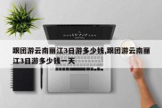 跟团游云南丽江3日游多少钱,跟团游云南丽江3日游多少钱一天