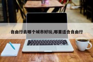 自由行去哪个城市好玩,哪里适合自由行