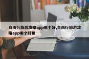 自由行旅游攻略app哪个好,自由行旅游攻略app哪个好用