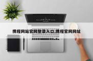 携程网站官网登录入口,携程官网网址