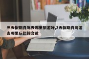三天假期自驾去哪里旅游好,3天假期自驾游去哪里玩比较合适