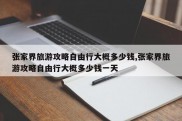 张家界旅游攻略自由行大概多少钱,张家界旅游攻略自由行大概多少钱一天