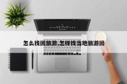 怎么找团旅游,怎样找当地旅游团