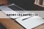 自由行杨千嬅含义,自由行杨千嬅mv