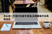 怎么查一个旅行社靠不靠谱,从哪看旅行社具体信息