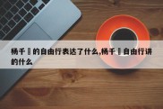 杨千嬅的自由行表达了什么,杨千嬅自由行讲的什么