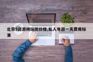 北京5日游纯玩团价格,私人导游一天费用标准