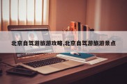 北京自驾游旅游攻略,北京自驾游旅游景点