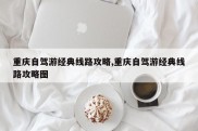 重庆自驾游经典线路攻略,重庆自驾游经典线路攻略图