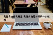 出行自由什么意思,出行自由是公民的什么权利