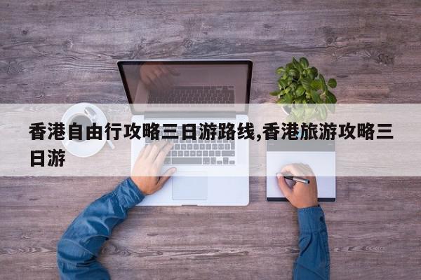 香港自由行攻略三日游路线,香港旅游攻略三日游