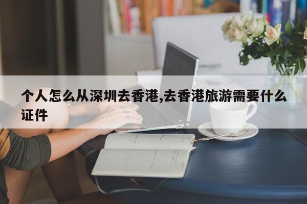 个人怎么从深圳去香港,去香港旅游需要什么证件