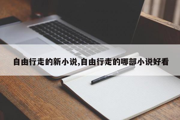 自由行走的新小说,自由行走的哪部小说好看