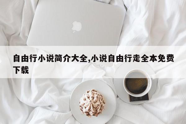 自由行小说简介大全,小说自由行走全本免费下载