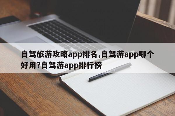 自驾旅游攻略app排名,自驾游app哪个好用?自驾游app排行榜