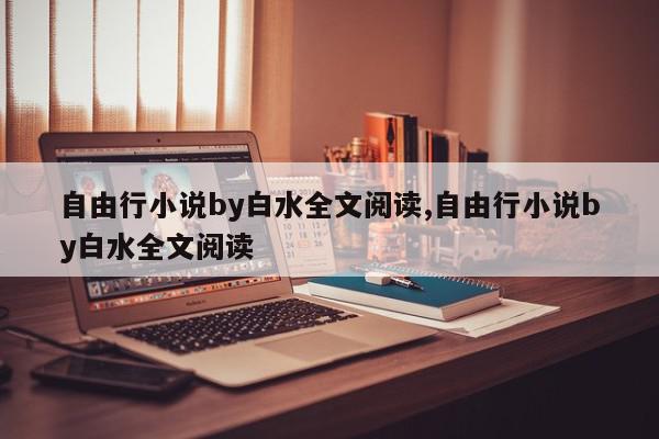 自由行小说by白水全文阅读,自由行小说by白水全文阅读