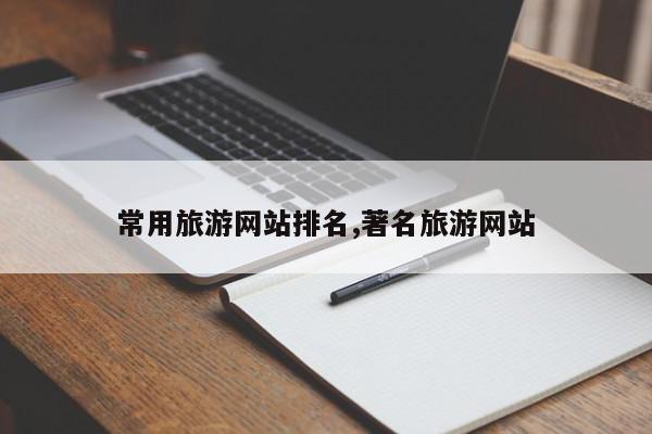常用旅游网站排名,著名旅游网站