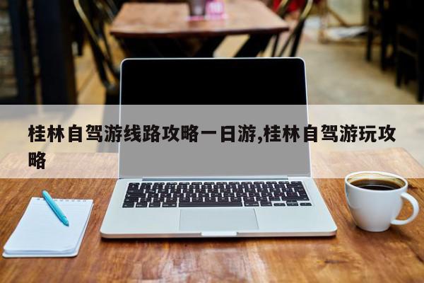 桂林自驾游线路攻略一日游,桂林自驾游玩攻略