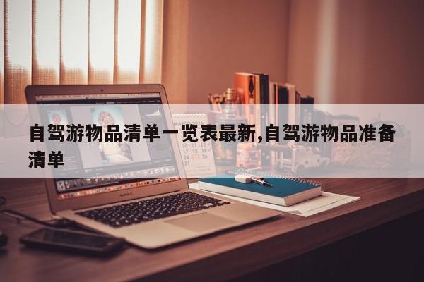 自驾游物品清单一览表最新,自驾游物品准备清单