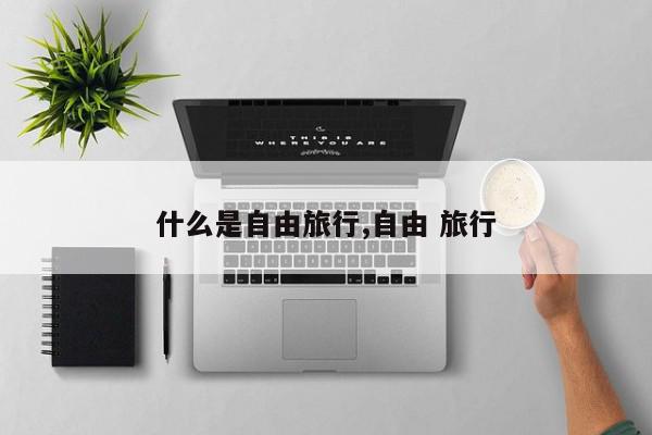 什么是自由旅行,自由 旅行