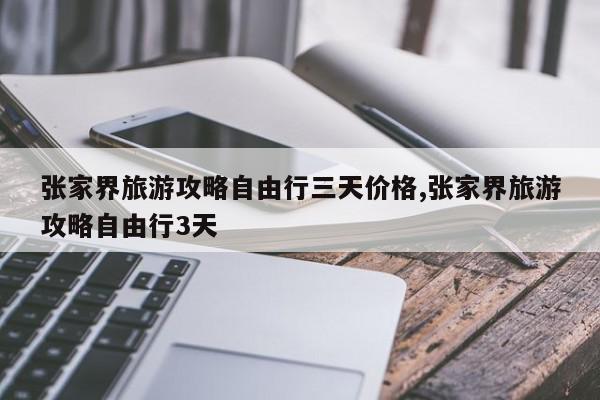 张家界旅游攻略自由行三天价格,张家界旅游攻略自由行3天