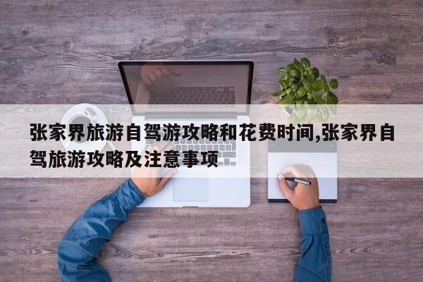 张家界旅游自驾游攻略和花费时间,张家界自驾旅游攻略及注意事项
