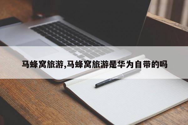马蜂窝旅游,马蜂窝旅游是华为自带的吗