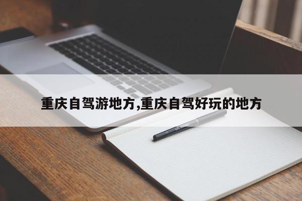 重庆自驾游地方,重庆自驾好玩的地方
