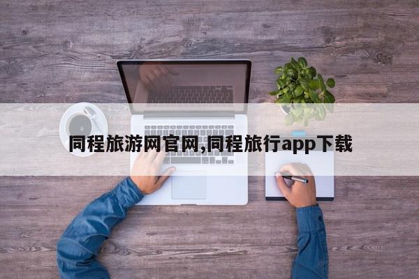 同程旅游网官网,同程旅行app下载