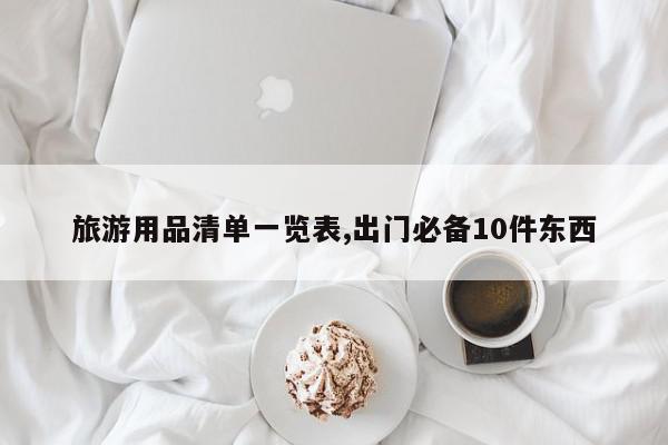 旅游用品清单一览表,出门必备10件东西