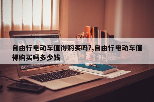 自由行电动车值得购买吗?,自由行电动车值得购买吗多少钱