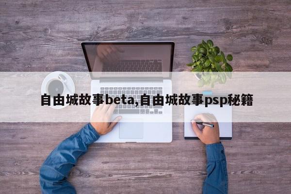 自由城故事beta,自由城故事psp秘籍
