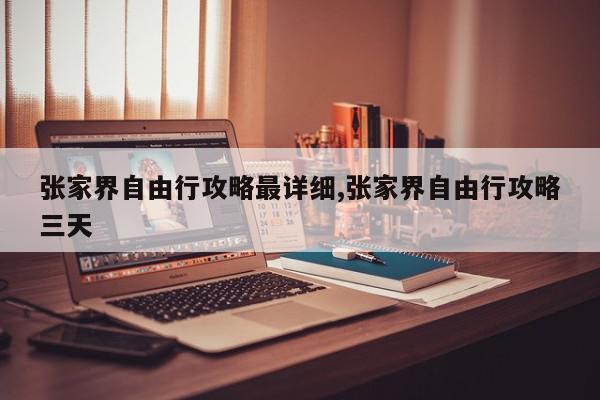 张家界自由行攻略最详细,张家界自由行攻略三天