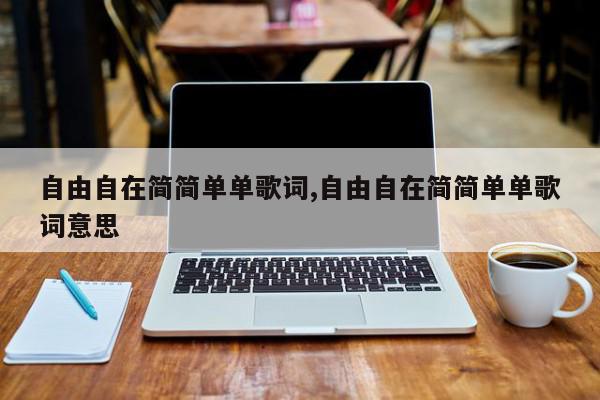 自由自在简简单单歌词,自由自在简简单单歌词意思